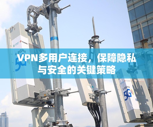 VPN多用户连接，保障隐私与安全的关键策略