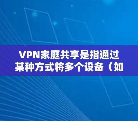 VPN家庭共享是指通过某种方式将多个设备(如电脑、手机、平板等)连接到同一个VPN服务器,以便同时访问或分享内容。这通常是为了确保数据的安全、稳定和便捷 VPN家庭共享是指通过某种方式将多个设备(如电脑、手机、平板等)连接到同一个VPN服务器,以便同时访问或分享内容。这通常是为了确保数据的安全、稳定和便捷