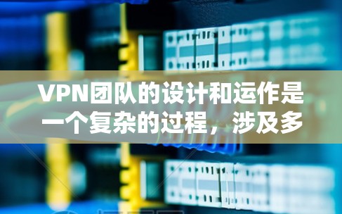 VPN团队的设计和运作是一个复杂的过程,涉及多个环节和人员的协作。以下是对VPN团队运作的详细分析 VPN团队的设计和运作是一个复杂的过程,涉及多个环节和人员的协作。以下是对VPN团队运作的详细分析