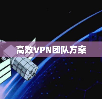 高效VPN团队方案 高效VPN团队方案