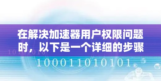 在解决加速器用户权限问题时,以下是一个详细的步骤指南,帮助您顺利完成 在解决加速器用户权限问题时,以下是一个详细的步骤指南,帮助您顺利完成