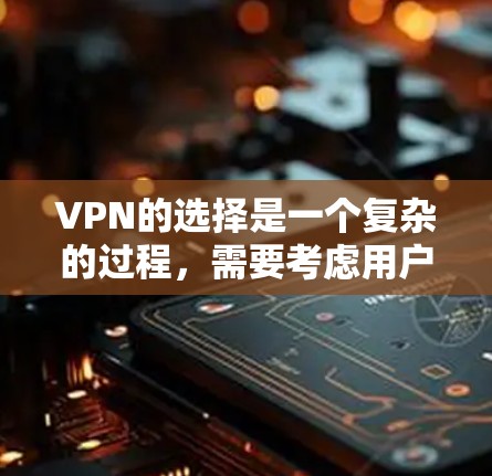 VPN的选择是一个复杂的过程，需要考虑用户的使用场景、技术能力、地理位置等多方面因素。以下是一些步骤和建议，帮助你选择适合的VPN区域