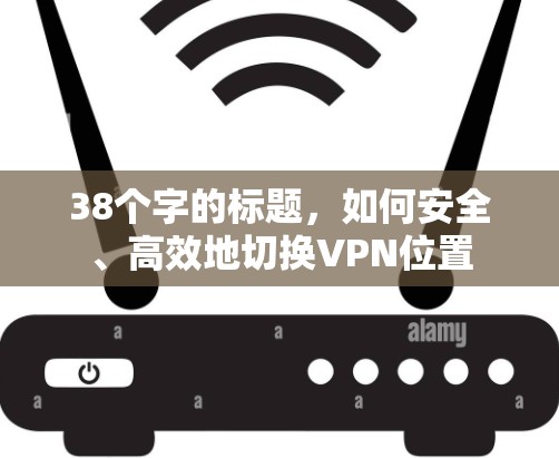 38个字的标题，如何安全、高效地切换VPN位置