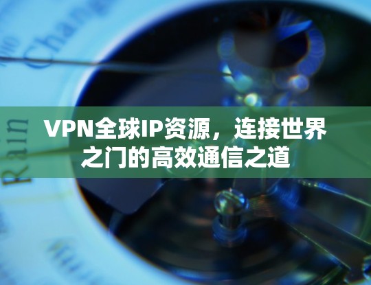 VPN全球IP资源，连接世界之门的高效通信之道