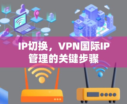 IP切换，VPN国际IP管理的关键步骤
