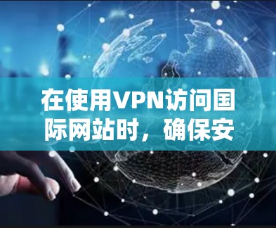 在使用VPN访问国际网站时，确保安全和隐私是关键。以下是一步步的指南