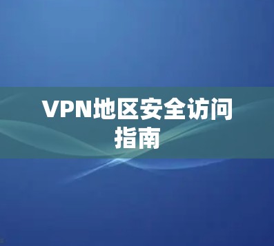 VPN地区安全访问指南