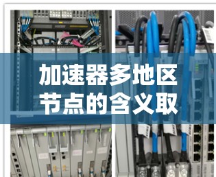 加速器多地区节点的含义取决于具体领域,但通常指在多地区或区域之间使用加速器进行加速。以下是一些可能的解释及其解决方案 加速器多地区节点的含义取决于具体领域,但通常指在多地区或区域之间使用加速器进行加速。以下是一些可能的解释及其解决方案