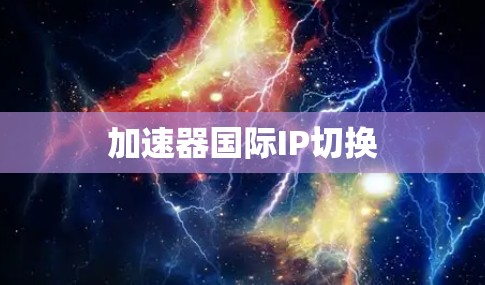 加速器国际IP切换 加速器国际IP切换