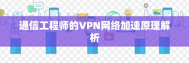 通信工程师的VPN网络加速原理解析 通信工程师的VPN网络加速原理解析