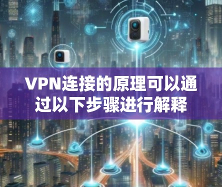 VPN连接的原理可以通过以下步骤进行解释 VPN连接的原理可以通过以下步骤进行解释