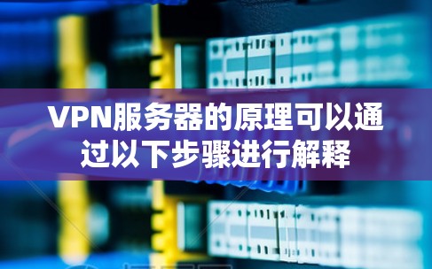 VPN服务器的原理可以通过以下步骤进行解释
