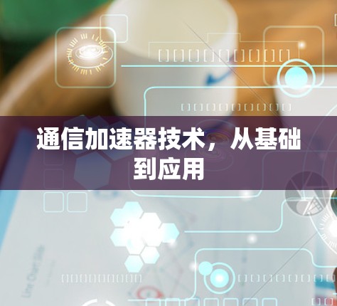 通信加速器技术,从基础到应用 通信加速器技术,从基础到应用
