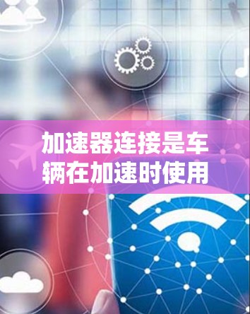 加速器连接是车辆在加速时使用的机械装置，其原理如下