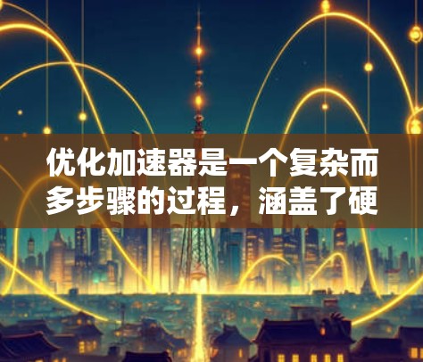 优化加速器是一个复杂而多步骤的过程，涵盖了硬件、软件、算法和工具链等多个方面。以下是一个系统化的优化流程，帮助您全面提升加速器的性能