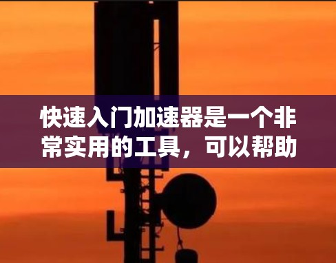 快速入门加速器是一个非常实用的工具,可以帮助你在处理游戏、影视、视频等文件时获得更快的播放体验。以下是一个系统性的指南,帮助你快速入门 快速入门加速器是一个非常实用的工具,可以帮助你在处理游戏、影视、视频等文件时获得更快的播放体验。以下是一个系统性的指南,帮助你快速入门