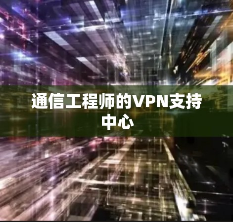 通信工程师的VPN支持中心 通信工程师的VPN支持中心