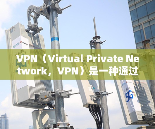 VPN（Virtual Private Network，VPN）是一种通过加密技术将不同地区的用户连接到同一个网络资源，以保护用户隐私并确保数据安全。以下是关于VPN的详细指南