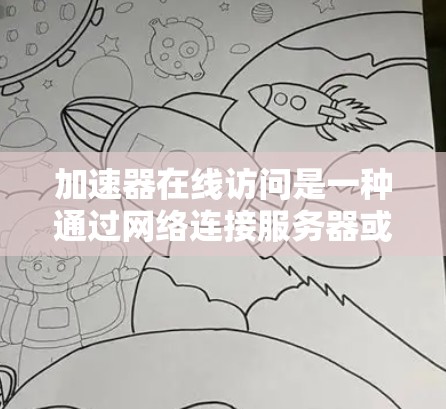 加速器在线访问是一种通过网络连接服务器或计算机的应用程序,主要用于远程访问和数据处理。以下是关于加速器在线访问的详细信息 加速器在线访问是一种通过网络连接服务器或计算机的应用程序,主要用于远程访问和数据处理。以下是关于加速器在线访问的详细信息