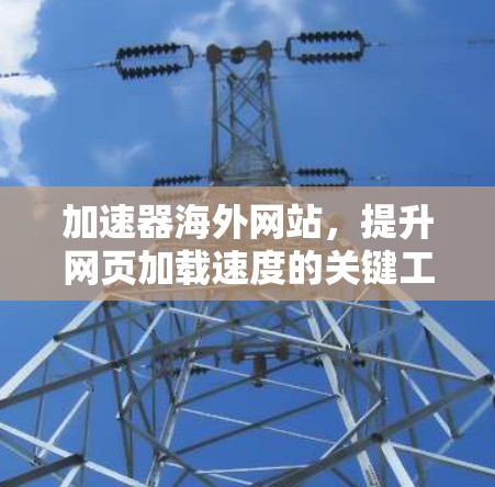 加速器海外网站，提升网页加载速度的关键工具