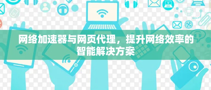 网络加速器与网页代理，提升网络效率的智能解决方案