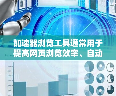 加速器浏览工具通常用于提高网页浏览效率、自动保存网页、自动搜索等。以下是一些常见的加速工具和它们的功能