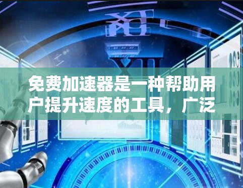 免费加速器是一种帮助用户提升速度的工具,广泛应用于移动应用、游戏和网页浏览中。以下是关于免费加速器的详细分析和建议 免费加速器是一种帮助用户提升速度的工具,广泛应用于移动应用、游戏和网页浏览中。以下是关于免费加速器的详细分析和建议
