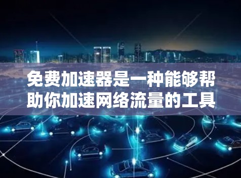 免费加速器是一种能够帮助你加速网络流量的工具，通常需要一定的配置和付费额外功能。以下是一些免费的加速器应用，它们可能适合特定需求的用户