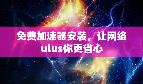 免费加速器安装，让网络ulus你更省心