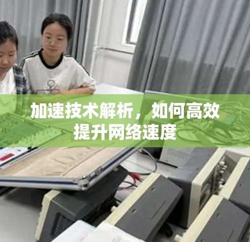 加速技术解析,如何高效提升网络速度 加速技术解析,如何高效提升网络速度