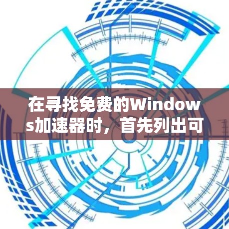 在寻找免费的Windows加速器时，首先列出可能的选择，然后根据需求和预算进行评估。以下是详细的步骤和推荐