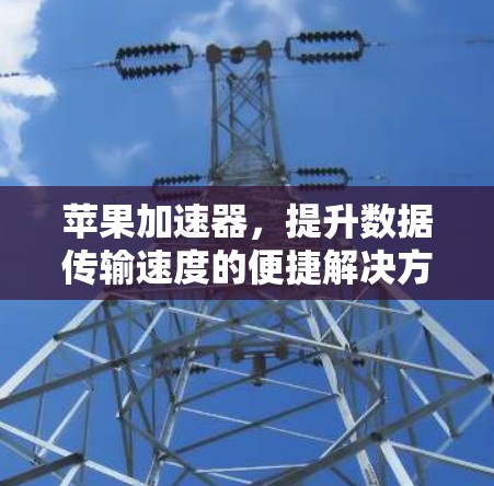 苹果加速器，提升数据传输速度的便捷解决方案