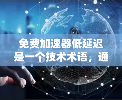 免费加速器低延迟是一个技术术语,通常指那些提供快速响应和处理能力,且无延迟的工具或系统。以下是一个分步的解释和总结 免费加速器低延迟是一个技术术语,通常指那些提供快速响应和处理能力,且无延迟的工具或系统。以下是一个分步的解释和总结