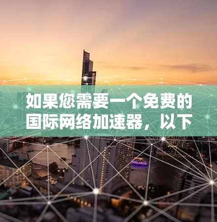 如果您需要一个免费的国际网络加速器，以下是一些推荐的选项，这些加速器通常允许使用国际IP地址。请注意，选择时请遵守当地法规，确保符合国家的数据流量限制和反垃圾软件的使用规则