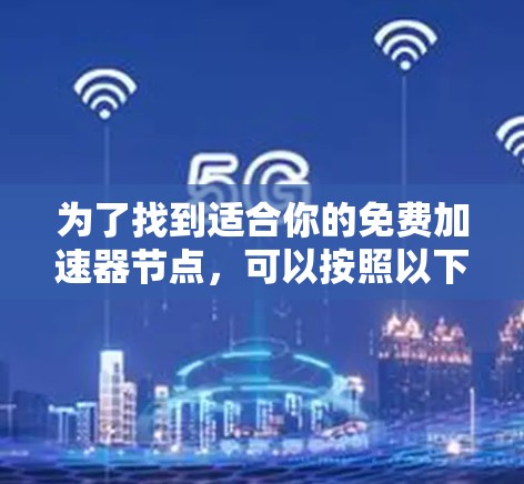 为了找到适合你的免费加速器节点，可以按照以下步骤进行