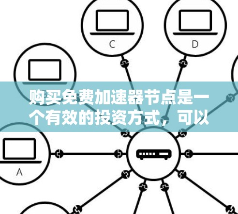 购买免费加速器节点是一个有效的投资方式,可以让你赚取高回报。以下是一些步骤和注意事项,帮助你更好地了解如何购买和使用免费加速器节点 购买免费加速器节点是一个有效的投资方式,可以让你赚取高回报。以下是一些步骤和注意事项,帮助你更好地了解如何购买和使用免费加速器节点