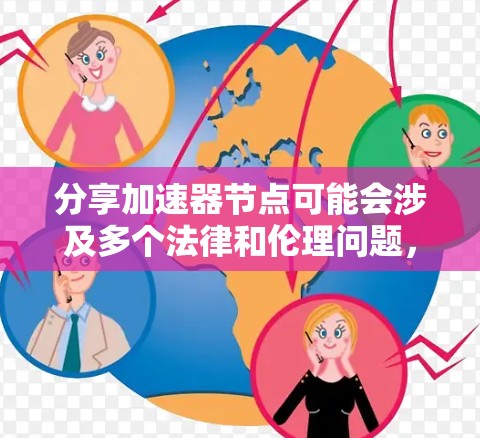 分享加速器节点可能会涉及多个法律和伦理问题，需谨慎处理。以下是分点总结
