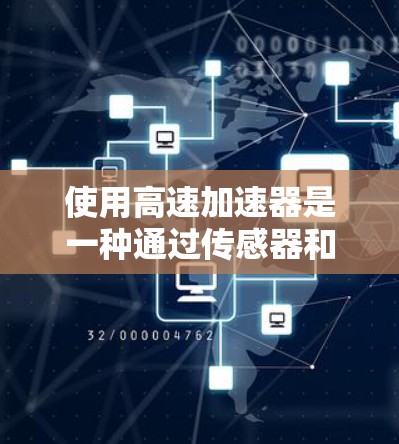 使用高速加速器是一种通过传感器和电子控制技术来加速车辆的设备，主要功能包括能量回收、能量管理、实时监控和控制。以下是一个有条理的步骤指南，帮助你理解和应用高速加速器
