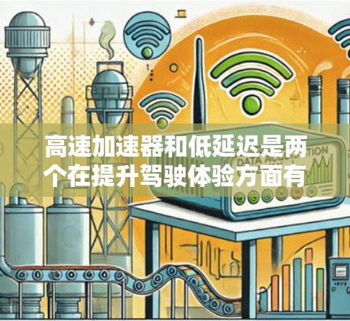 高速加速器和低延迟是两个在提升驾驶体验方面有不同的技术,它们各自关注不同的方面 高速加速器和低延迟是两个在提升驾驶体验方面有不同的技术,它们各自关注不同的方面