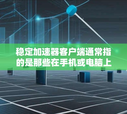 稳定加速器客户端通常指的是那些在手机或电脑上安装后能够稳定运行的加速器工具。加速器可以帮助用户快速加载网页、下载资源、或减少网络延迟。以下是一些常见的稳定加速器客户端推荐 稳定加速器客户端通常指的是那些在手机或电脑上安装后能够稳定运行的加速器工具。加速器可以帮助用户快速加载网页、下载资源、或减少网络延迟。以下是一些常见的稳定加速器客户端推荐