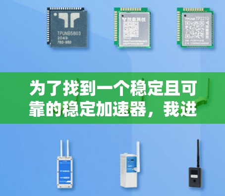 为了找到一个稳定且可靠的稳定加速器,我进行了以下分析和推荐 为了找到一个稳定且可靠的稳定加速器,我进行了以下分析和推荐