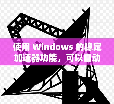 使用 Windows 的稳定加速器功能,可以自动优化硬件参数以提高系统性能。以下是详细的步骤指南 使用 Windows 的稳定加速器功能,可以自动优化硬件参数以提高系统性能。以下是详细的步骤指南