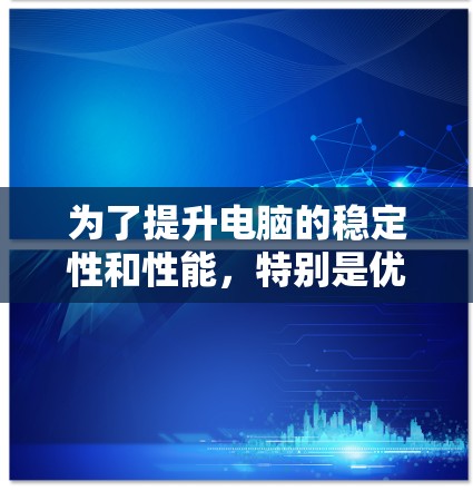 为了提升电脑的稳定性和性能,特别是优化加速器版本,可以按照以下步骤进行 为了提升电脑的稳定性和性能,特别是优化加速器版本,可以按照以下步骤进行