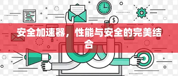 安全加速器,性能与安全的完美结合 安全加速器,性能与安全的完美结合