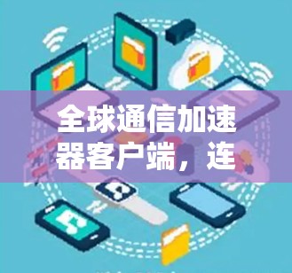 全球通信加速器客户端,连接世界,助力数据高效传输 全球通信加速器客户端,连接世界,助力数据高效传输
