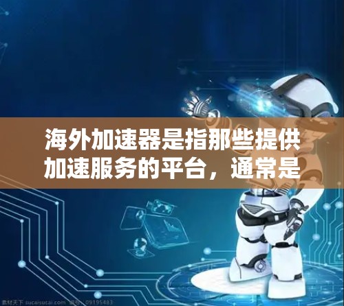 海外加速器是指那些提供加速服务的平台，通常是在海外运营，但可以连接中国的加速器。海外加速器可能会提供多种加速技术，如基于 cookies、缓存、或者机器学习等，以帮助用户更快地访问网页或下载文件