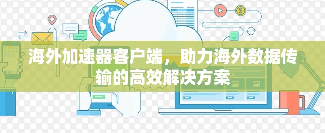 海外加速器客户端，助力海外数据传输的高效解决方案