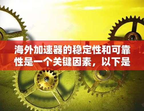 海外加速器的稳定性和可靠性是一个关键因素，以下是一些考虑因素和建议