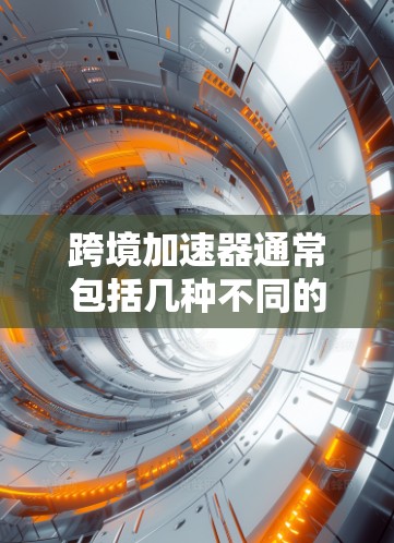 跨境加速器通常包括几种不同的平台，旨在为用户提供便利的跨境支付服务。以下是几个主要的跨境加速器平台及其特点