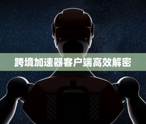 跨境加速器客户端高效解密